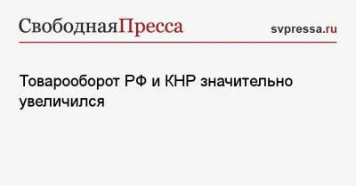 Товарооборот РФ и КНР значительно увеличился - svpressa.ru - Россия - Китай