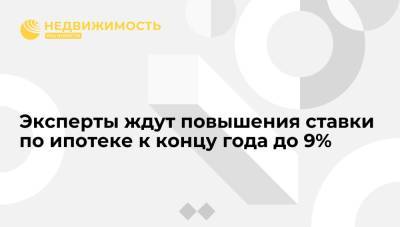 Эксперты ждут повышения ставки по ипотеке к концу года до 9% - realty.ria.ru - Москва - Россия