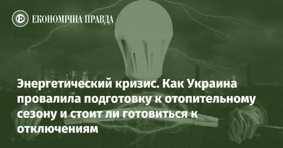 Энергетический кризис. Как Украина провалила подготовку к отопительному сезону и стоит ли готовиться к отключениям - epravda.com.ua - Украина