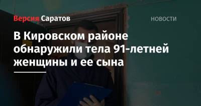 В Кировском районе обнаружили тела 91-летней женщины и ее сына - nversia.ru - Саратов - район Кировский, Саратов