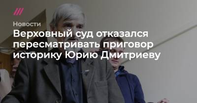 Юрий Дмитриев - Верховный суд отказался пересматривать приговор историку Юрию Дмитриеву - tvrain.ru - республика Карелия