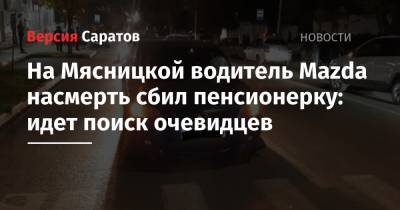 На Мясницкой водитель Mazda насмерть сбил пенсионерку: идет поиск очевидцев - nversia.ru - Саратов