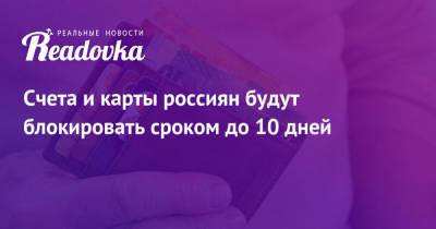 Счета и карты россиян будут блокировать сроком до 10 дней - readovka.ru