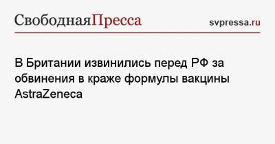 В Британии извинились перед РФ за обвинения в краже формулы вакцины AstraZeneca - svpressa.ru - Россия - Англия - Ухань