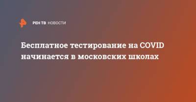 Анастасий Раков - Анастасия Ракова - Бесплатное тестирование на COVID начинается в московских школах - ren.tv - Москва