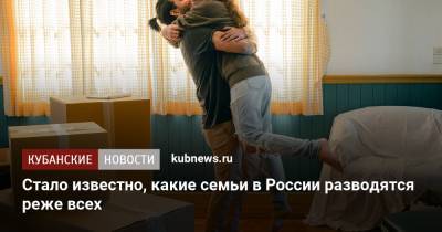 Стало известно, какие семьи в России разводятся реже всех - kubnews.ru - Россия - Россияне