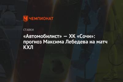 Максим Лебедев - «Автомобилист» — ХК «Сочи»: прогноз Максима Лебедева на матч КХЛ - championat.com - Сочи - Рига