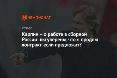 Валерий Карпин - Карпин – о работе в сборной России: вы уверены, что я продлю контракт, если предложат? - championat.com - Россия