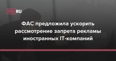 ФАС предложила ускорить рассмотрение запрета рекламы иностранных IT-компаний - rb.ru - Россия