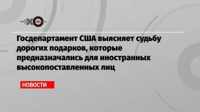 Дональд Трамп - Майк Помпео - Госдепартамент США выясняет судьбу дорогих подарков, которые предназначались для иностранных высокопоставленных лиц - echo.msk.ru - США