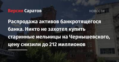 Распродажа активов банкротящегося банка. Никто не захотел купить старинные мельницы на Чернышевского, цену снизили до 212 миллионов - nversia.ru - Россия - Саратов