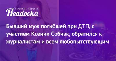 Ксения Собчак - Екатерина Тарасова - Бывший муж погибшей при ДТП, с участием Ксении Собчак, обратился к журналистам и всем любопытствующим - readovka.ru - Сочи