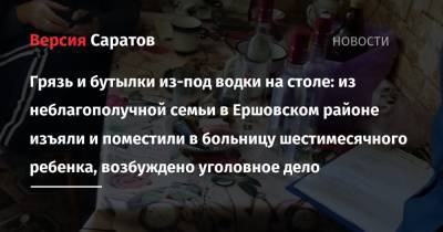 Грязь и бутылки из-под водки на столе: из неблагополучной семьи в Ершовском районе изъяли и поместили в больницу шестимесячного ребенка, возбуждено уголовное дело - nversia.ru - Россия - Саратовская обл. - район Ершовский