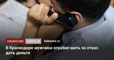 В Краснодаре мужчина ограбил мать за отказ дать деньги - kubnews.ru - Россия - Краснодарский край - Краснодар
