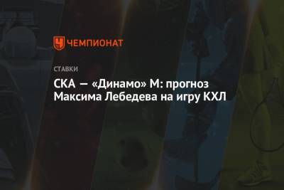 Максим Лебедев - Владимир Вуйтек - СКА — «Динамо» М: прогноз Максима Лебедева на игру КХЛ - championat.com - Москва - Уфа