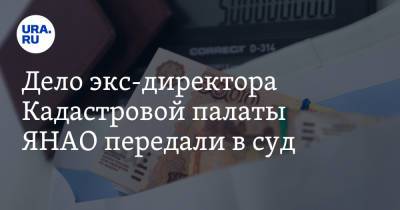 Дело экс-директора Кадастровой палаты ЯНАО передали в суд - ura.news - окр. Янао
