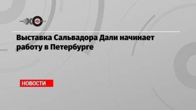 Сальвадор Дали - Выставка Сальвадора Дали начинает работу в Петербурге - echo.msk.ru - Москва - Санкт-Петербург