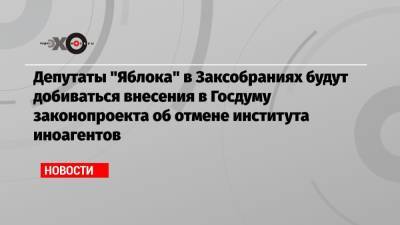 Депутаты «Яблока» в Заксобраниях будут добиваться внесения в Госдуму законопроекта об отмене института иноагентов - echo.msk.ru - Москва - Россия - Санкт-Петербург - Псковская обл. - республика Карелия