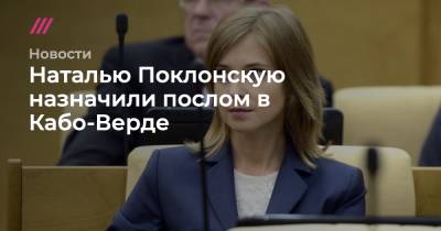 Наталья Поклонская - Наталью Поклонскую назначили послом в Кабо-Верде - tvrain.ru - Россия - Крым - Кабо Верде