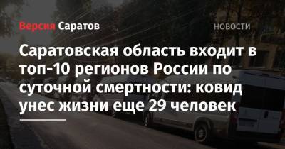 Саратовская область входит в топ-10 регионов России по суточной смертности: ковид унес жизни еще 29 человек - nversia.ru - Россия - Саратовская обл. - Самарская обл. - Пензенская обл.