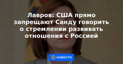 Сергей Лавров - Майя Санду - Лавров: США прямо запрещают Санду говорить о стремлении развивать отношения с Россией - news.mail.ru - Москва - Россия - США - Вашингтон - Молдавия - Брюссель
