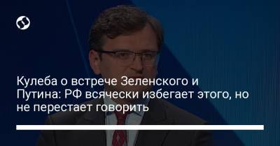 Владимир Зеленский - Владимир Путин - Дмитрий Кулеба - Кулеба о встрече Зеленского и Путина: РФ всячески избегает этого, но не перестает говорить - liga.net - Россия - Украина