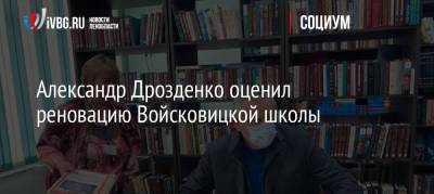 Александр Дрозденко - Александр Дрозденко оценил реновацию Войсковицкой школы - ivbg.ru - Украина - Ленинградская обл.