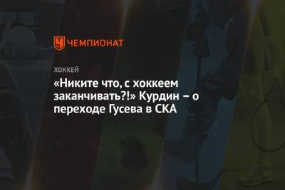 Никита Гусев - Роман Ротенберг - «Никите что, с хоккеем заканчивать?!» Курдин – о переходе Гусева в СКА - championat.com