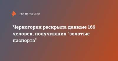 Черногория раскрыла данные 166 человек, получивших "золотые паспорта" - ren.tv - Россия - Китай - США - Украина - Черногория - Гражданство