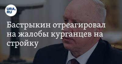 Александр Бастрыкин - Бастрыкин отреагировал на жалобы курганцев на стройку - ura.news - Россия - Курганская обл. - Курган