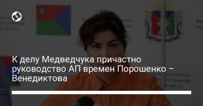 Петр Порошенко - Ирина Венедиктова - К делу Медведчука причастно руководство АП времен Порошенко – Венедиктова - liga.net - Украина