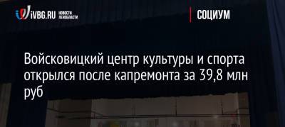Александр Дрозденко - Войсковицкий центр культуры и спорта открылся после капремонта за 39,8 млн руб - ivbg.ru - Россия - Украина - Ленинградская обл.