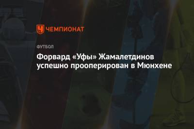 Тимур Жамалетдинов - Форвард «Уфы» Жамалетдинов успешно прооперирован в Мюнхене - championat.com - Уфа