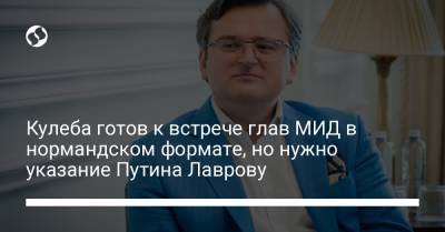 Владимир Путин - Сергей Лавров - Ангела Меркель - Дмитрий Кулеба - Кулеба готов к встрече глав МИД в нормандском формате, но нужно указание Путина Лаврову - liga.net - Россия - Украина - Германия - Франция