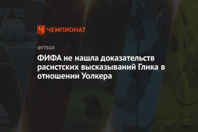 ФИФА не нашла доказательств расистских высказываний Глика в отношении Уолкера - championat.com - Украина - Англия - Польша