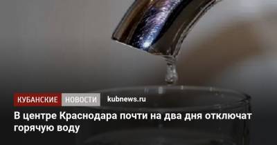 В центре Краснодара почти на два дня отключат горячую воду - kubnews.ru - Краснодарский край - Краснодар
