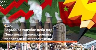 Борьба за голубое небо над Пекином спровоцировала глобальный энергокризис - ridus.ru - Китай - Англия - Лондон