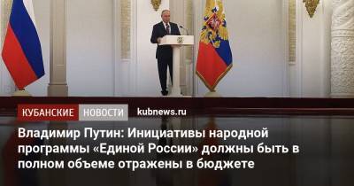 Владимир Путин - Владимир Путин: Инициативы народной программы «Единой России» должны быть в полном объеме отражены в бюджете - kubnews.ru - Россия