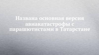 Названа основная версия авиакатастрофы с парашютистами в Татарстане - chelny-izvest.ru - респ. Татарстан - Мензелинск