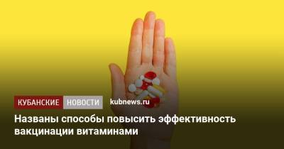 Названы способы повысить эффективность вакцинации витаминами - kubnews.ru - Россия
