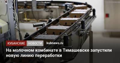 Вениамин Кондратьев - На молочном комбинате в Тимашевске запустили новую линию переработки - kubnews.ru - Краснодарский край - Тимашевск