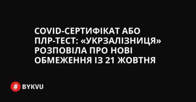 COVID-сертифікат або ПЛР-тест: «Укрзалізниця» розповіла про нові обмеження із 21 жовтня - bykvu.com - Украина