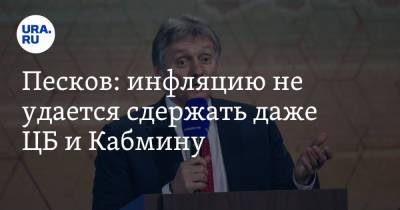 Дмитрий Песков - Песков: инфляцию не удается сдержать даже ЦБ и Кабмину - ura.news - Россия