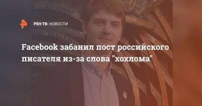 Facebook забанил пост российского писателя из-за слова "хохлома" - ren.tv - Нижний Новгород