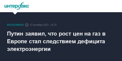 Владимир Путин - Путин заявил, что рост цен на газ в Европе стал следствием дефицита электроэнергии - interfax.ru - Москва - Россия - Европа