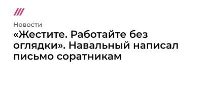 «Жестите. Работайте без оглядки». Навальный написал письмо соратникам - tvrain.ru