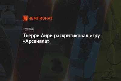 Тьерри Анри - Микель Артеты - Тьерри Анри раскритиковал игру «Арсенала» - championat.com - Лондон