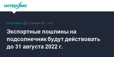 Михаил Мишустин - Экспортные пошлины на подсолнечник будут действовать до 31 августа 2022 г. - interfax.ru - Москва - Россия
