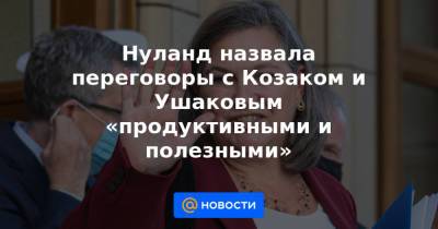Сергей Рябков - Александр Фомин - Нуланд назвала переговоры с Козаком и Ушаковым «продуктивными и полезными» - news.mail.ru - Россия - Украина