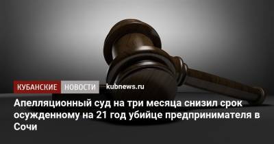 Апелляционный суд на три месяца снизил срок осужденному на 21 год убийце предпринимателя в Сочи - kubnews.ru - Россия - Сочи - Краснодарский край - Краснодар